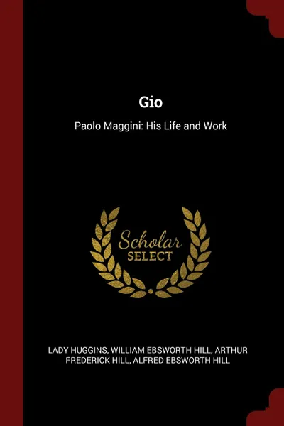Обложка книги Gio. Paolo Maggini: His Life and Work, Lady Huggins, William Ebsworth Hill, Arthur Frederick Hill