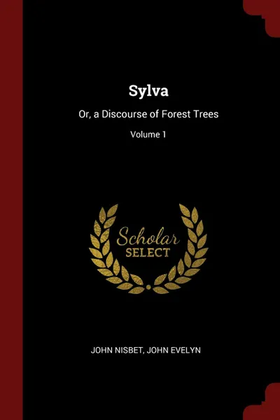 Обложка книги Sylva. Or, a Discourse of Forest Trees; Volume 1, John Nisbet, John Evelyn