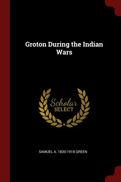 Обложка книги Groton During the Indian Wars, Samuel A. 1830-1918 Green