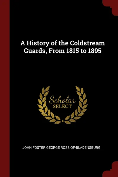 Обложка книги A History of the Coldstream Guards, From 1815 to 1895, John Foster George Ross-of-Bladensburg