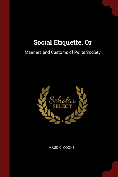 Обложка книги Social Etiquette, Or. Manners and Customs of Polite Society, Maud C. Cooke