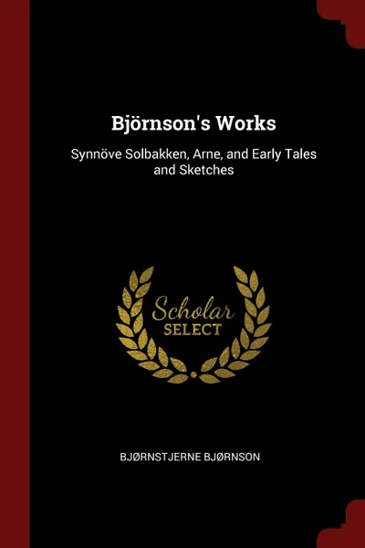 Обложка книги Bjornson.s Works. Synnove Solbakken, Arne, and Early Tales and Sketches, Bjørnstjerne Bjørnson