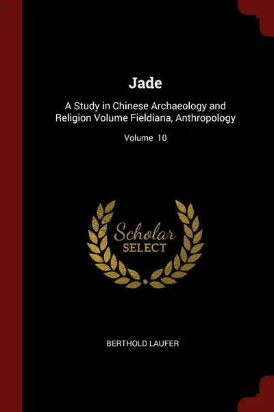 Обложка книги Jade. A Study in Chinese Archaeology and Religion Volume Fieldiana, Anthropology; Volume  10, Berthold Laufer