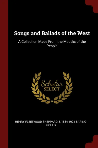 Обложка книги Songs and Ballads of the West. A Collection Made From the Mouths of the People, Henry Fleetwood Sheppard, S 1834-1924 Baring-Gould