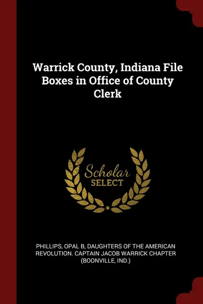 Обложка книги Warrick County, Indiana File Boxes in Office of County Clerk, Opal B Phillips