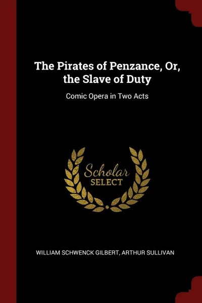 Обложка книги The Pirates of Penzance, Or, the Slave of Duty. Comic Opera in Two Acts, William Schwenck Gilbert, Arthur Sullivan