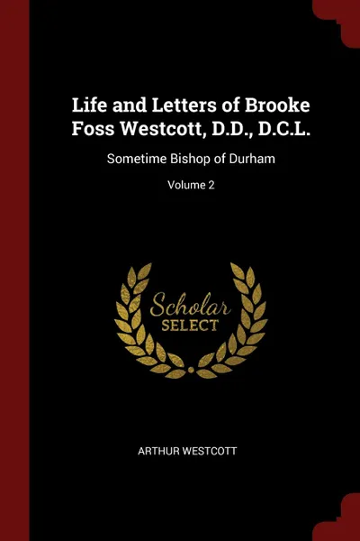 Обложка книги Life and Letters of Brooke Foss Westcott, D.D., D.C.L. Sometime Bishop of Durham; Volume 2, Arthur Westcott