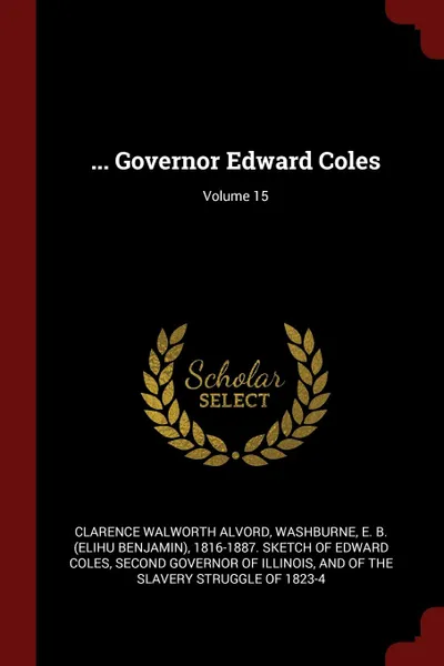 Обложка книги ... Governor Edward Coles; Volume 15, Clarence Walworth Alvord