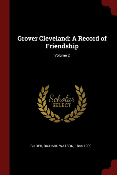 Обложка книги Grover Cleveland. A Record of Friendship; Volume 2, Richard Watson Gilder