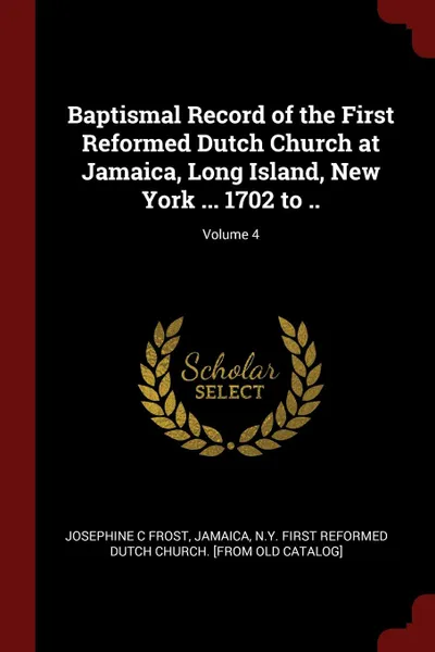 Обложка книги Baptismal Record of the First Reformed Dutch Church at Jamaica, Long Island, New York ... 1702 to ..; Volume 4, Josephine C Frost