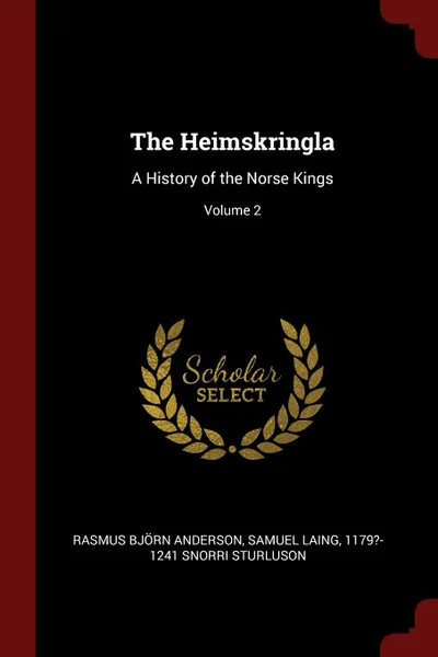 Обложка книги The Heimskringla. A History of the Norse Kings; Volume 2, Rasmus Björn Anderson, Samuel Laing, 1179?-1241 Snorri Sturluson