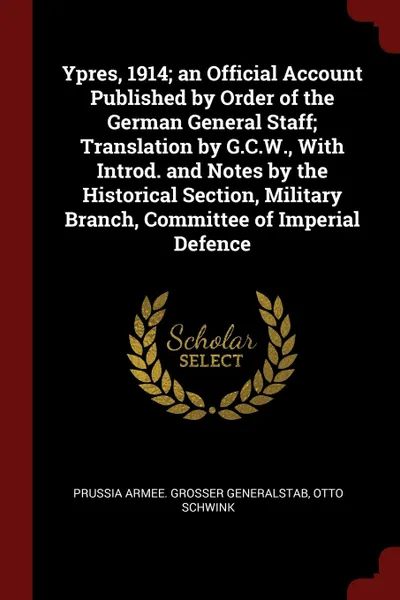 Обложка книги Ypres, 1914; an Official Account Published by Order of the German General Staff; Translation by G.C.W., With Introd. and Notes by the Historical Section, Military Branch, Committee of Imperial Defence, Prussia Armee. Grosser Generalstab, Otto Schwink