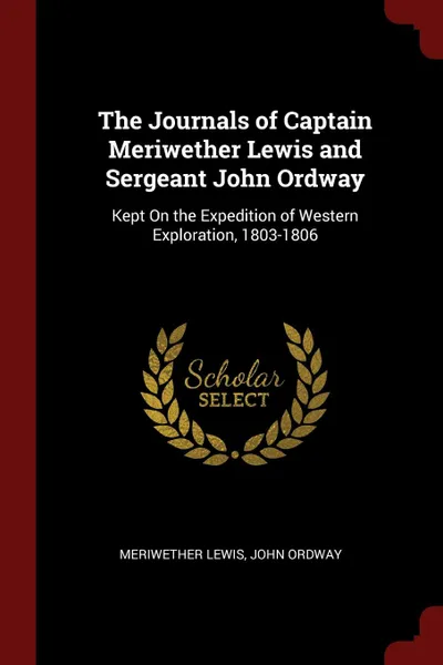 Обложка книги The Journals of Captain Meriwether Lewis and Sergeant John Ordway. Kept On the Expedition of Western Exploration, 1803-1806, Meriwether Lewis, John Ordway