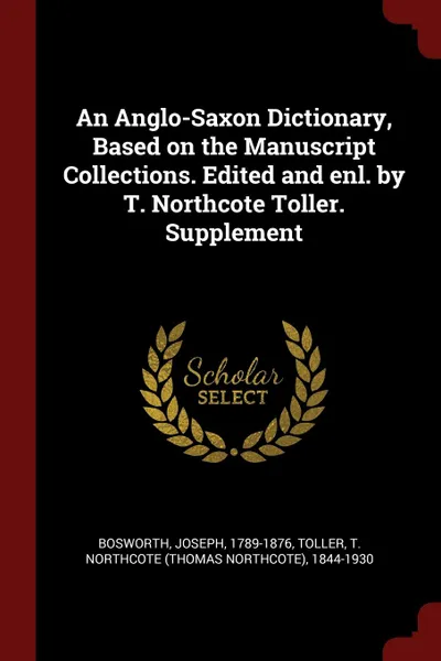 Обложка книги An Anglo-Saxon Dictionary, Based on the Manuscript Collections. Edited and enl. by T. Northcote Toller. Supplement, Joseph Bosworth, T Northcote 1844-1930 Toller