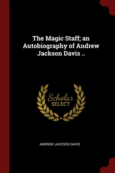 Обложка книги The Magic Staff; an Autobiography of Andrew Jackson Davis ..; Eighth Edition, Andrew Jackson Davis