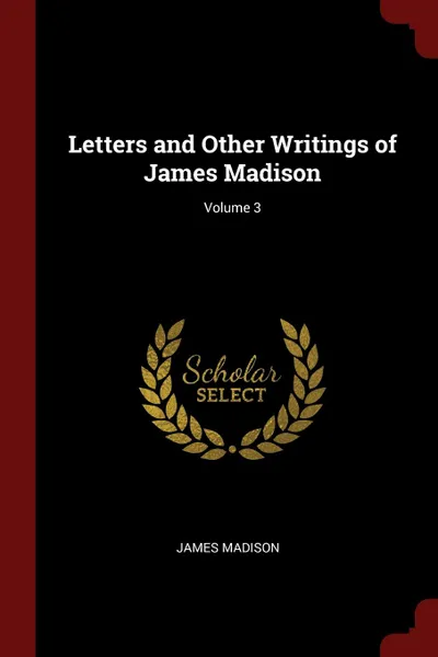 Обложка книги Letters and Other Writings of James Madison; Volume 3, James Madison