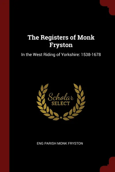 Обложка книги The Registers of Monk Fryston. In the West Riding of Yorkshire: 1538-1678, Eng Parish Monk Fryston