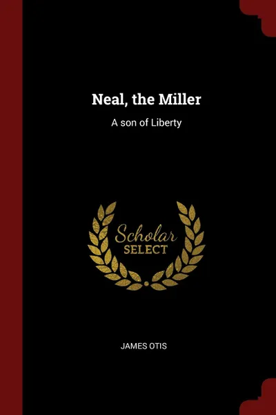 Обложка книги Neal, the Miller. A son of Liberty, James Otis