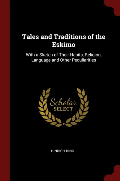 Обложка книги Tales and Traditions of the Eskimo. With a Sketch of Their Habits, Religion, Language and Other Peculiarities, Hinrich Rink