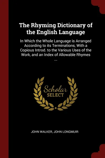 Обложка книги The Rhyming Dictionary of the English Language. In Which the Whole Language is Arranged According to its Terminations, With a Copious Introd. to the Various Uses of the Work, and an Index of Allowable Rhymes ..., John Walker, John Longmuir