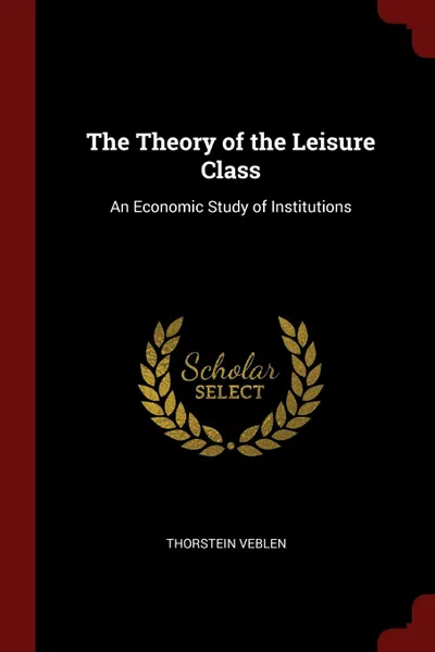Обложка книги The Theory of the Leisure Class. An Economic Study of Institutions, Thorstein Veblen