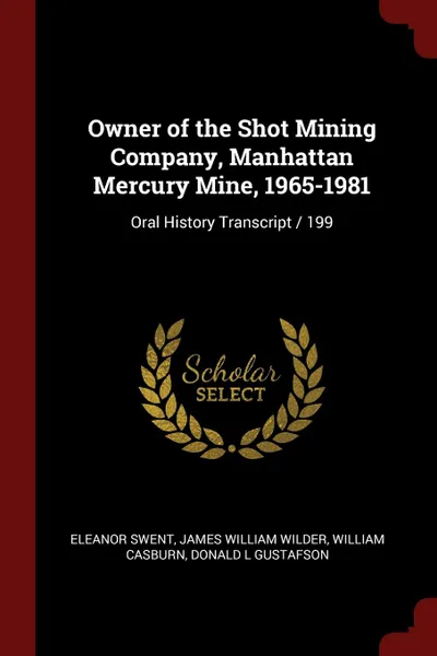 Обложка книги Owner of the Shot Mining Company, Manhattan Mercury Mine, 1965-1981. Oral History Transcript / 199, Eleanor Swent, James William Wilder, William Casburn