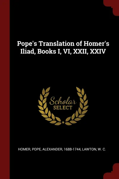 Обложка книги Pope.s Translation of Homer.s Iliad, Books I, VI, XXII, XXIV, Homer Homer, Alexander Pope, W C. Lawton