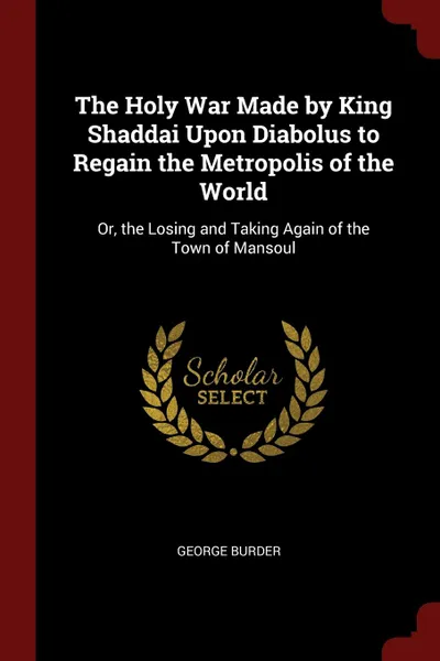 Обложка книги The Holy War Made by King Shaddai Upon Diabolus to Regain the Metropolis of the World. Or, the Losing and Taking Again of the Town of Mansoul, George Burder