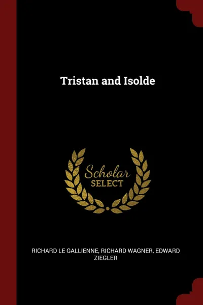 Обложка книги Tristan and Isolde, Richard Le Gallienne, Richard Wagner, Edward Ziegler