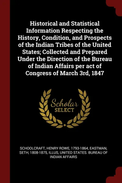 Обложка книги Historical and Statistical Information Respecting the History, Condition, and Prospects of the Indian Tribes of the United States; Collected and Prepared Under the Direction of the Bureau of Indian Affairs per act of Congress of March 3rd, 1847, Henry Rowe Schoolcraft, Seth Eastman