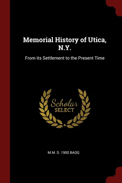 Обложка книги Memorial History of Utica, N.Y. From its Settlement to the Present Time, M M. d. 1900 Bagg