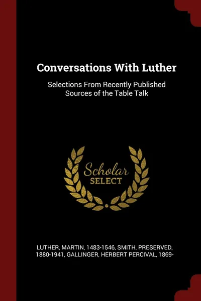 Обложка книги Conversations With Luther. Selections From Recently Published Sources of the Table Talk, Martin Luther, Preserved Smith, Herbert Percival Gallinger