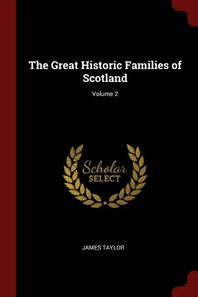Обложка книги The Great Historic Families of Scotland; Volume 2, James Taylor