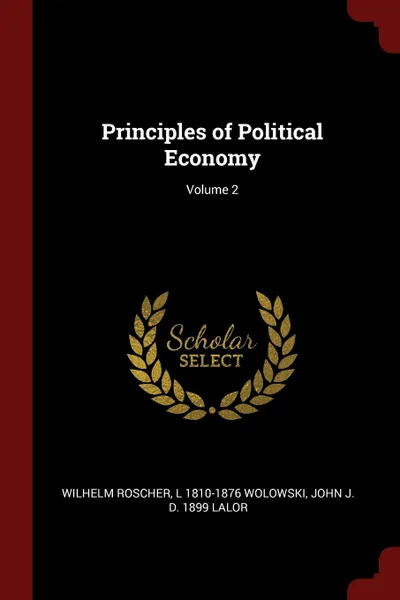 Обложка книги Principles of Political Economy; Volume 2, Wilhelm Roscher, L 1810-1876 Wolowski, John J. d. 1899 Lalor
