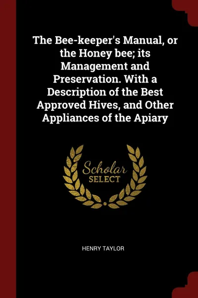 Обложка книги The Bee-keeper.s Manual, or the Honey bee; its Management and Preservation. With a Description of the Best Approved Hives, and Other Appliances of the Apiary, Henry Taylor