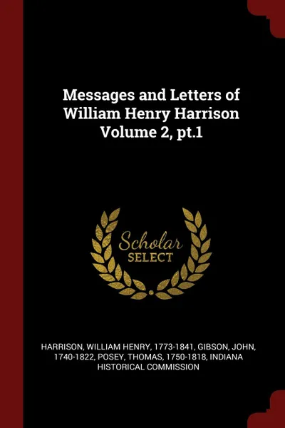 Обложка книги Messages and Letters of William Henry Harrison Volume 2, pt.1, Gibson John 1740-1822, Posey Thomas 1750-1818