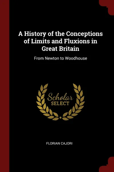 Обложка книги A History of the Conceptions of Limits and Fluxions in Great Britain. From Newton to Woodhouse, Florian Cajori