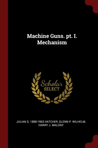 Обложка книги Machine Guns. pt. I. Mechanism, Julian S. 1888-1963 Hatcher, Glenn P. Wilhelm, Harry J. Malony