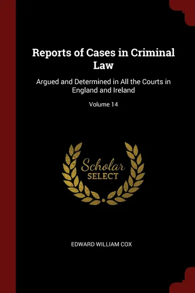 Обложка книги Reports of Cases in Criminal Law. Argued and Determined in All the Courts in England and Ireland; Volume 14, Edward William Cox