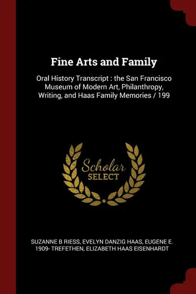 Обложка книги Fine Arts and Family. Oral History Transcript : the San Francisco Museum of Modern Art, Philanthropy, Writing, and Haas Family Memories / 199, Suzanne B Riess, Evelyn Danzig Haas, Eugene E. 1909- Trefethen