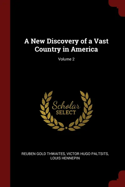 Обложка книги A New Discovery of a Vast Country in America; Volume 2, Reuben Gold Thwaites, Victor Hugo Paltsits, Louis Hennepin