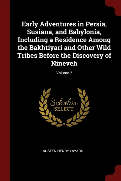 Обложка книги Early Adventures in Persia, Susiana, and Babylonia, Including a Residence Among the Bakhtiyari and Other Wild Tribes Before the Discovery of Nineveh; Volume 2, Austen Henry Layard