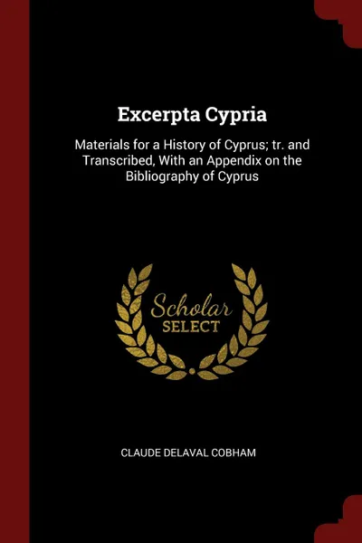 Обложка книги Excerpta Cypria. Materials for a History of Cyprus; tr. and Transcribed, With an Appendix on the Bibliography of Cyprus, Claude Delaval Cobham