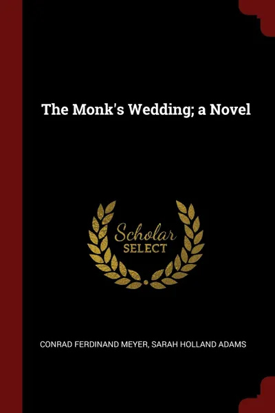 Обложка книги The Monk.s Wedding; a Novel, Conrad Ferdinand Meyer, Sarah Holland Adams