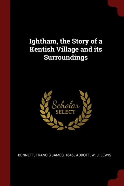 Обложка книги Ightham, the Story of a Kentish Village and its Surroundings, Francis James Bennett, W J. Lewis Abbott