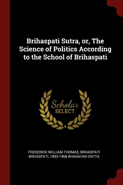 Обложка книги Brihaspati Sutra, or, The Science of Politics According to the School of Brihaspati, Frederick William Thomas, Brhaspati Brhaspati, 1893-1968 Bhagavad Datta