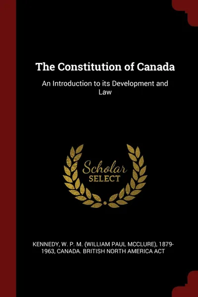 Обложка книги The Constitution of Canada. An Introduction to its Development and Law, W P. M. 1879-1963 Kennedy