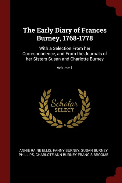 Обложка книги The Early Diary of Frances Burney, 1768-1778. With a Selection From her Correspondence, and From the Journals of her Sisters Susan and Charlotte Burney; Volume 1, Annie Raine Ellis, Fanny Burney, Susan Burney Phillips