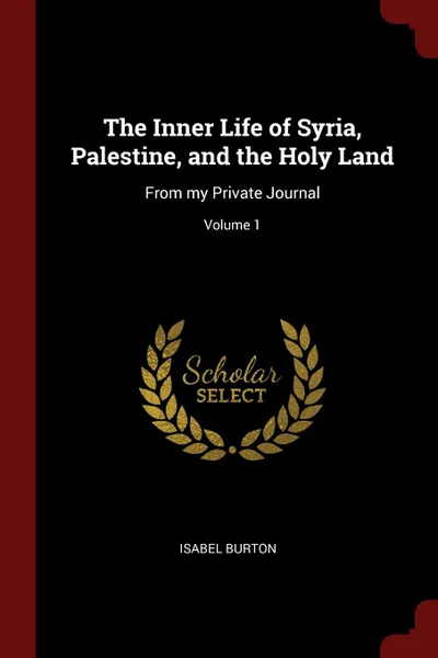 Обложка книги The Inner Life of Syria, Palestine, and the Holy Land. From my Private Journal; Volume 1, Isabel Burton