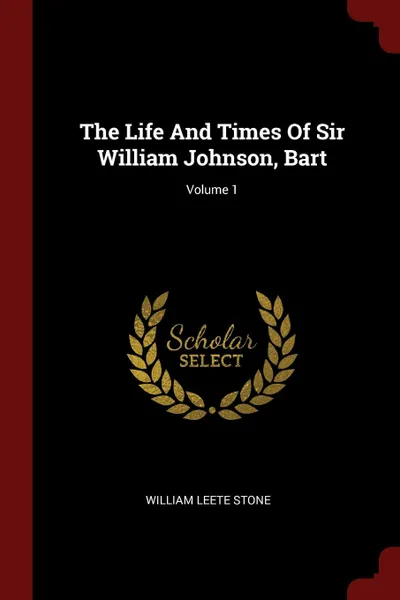 Обложка книги The Life And Times Of Sir William Johnson, Bart; Volume 1, William Leete Stone